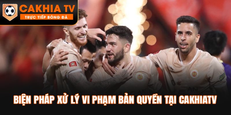 Biện pháp xử lý vi phạm bản quyền tại Cakhiatv