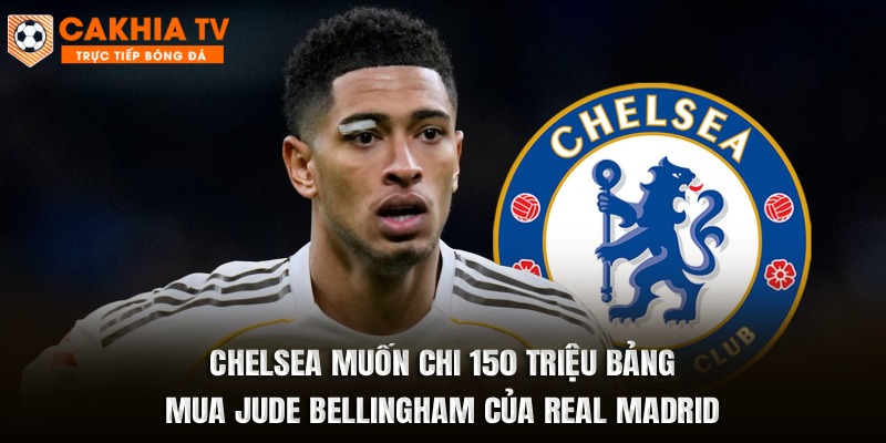 Chelsea Muốn Chi 150 Triệu Bảng Mua Jude Bellingham