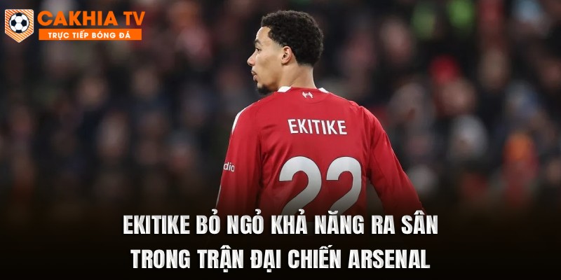 Hugo Ekitike hiện vẫn bỏ ngỏ khả năng ra sân trong trận đại chiến với Arsenal