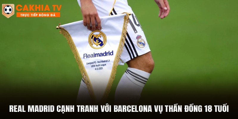 Real Madrid Cạnh Tranh Với Barcelona Vụ Thần Đồng 18 Tuổi