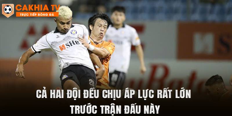 Cả hai đội đều chịu áp lực rất lớn trước trận đấu này
