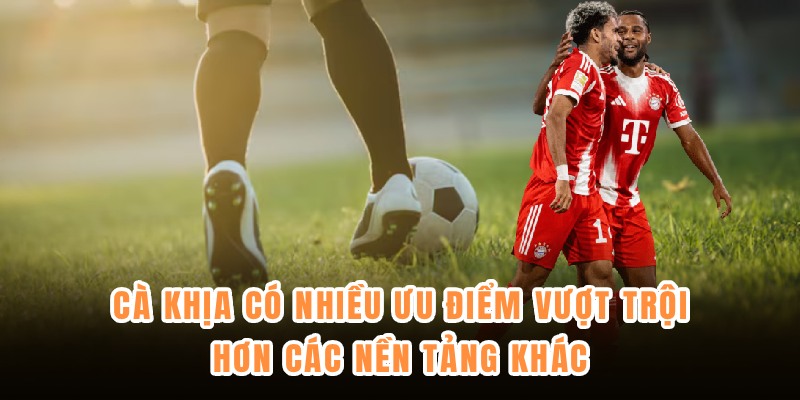 Cà Khịa có nhiều ưu điểm vượt trội hơn các nền tảng khác