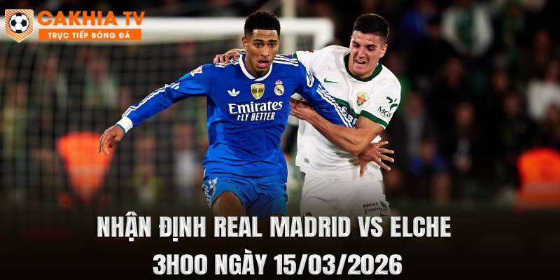 Nhận Định Real Madrid vs Elche 3h00 Ngày 15/03/2026
